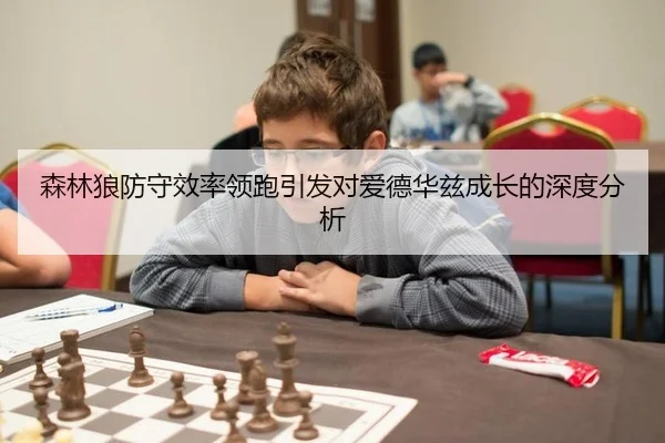 森林狼防守效率领跑引发对爱德华兹成长的深度分析
